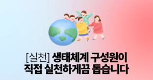 [실천] 생태체계 구성원이 직접 실천하게끔 돕습니다