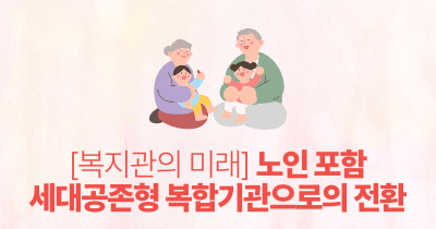 복지관의 미래: 노인 포함 세대공존형 복합기관으로의 전환
