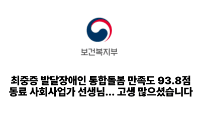 2025 보건복지부: 최중증 발달장애인 통합돌봄 만족도 93.8점. 동료 사회사업가 선생님… 고생 많으셨습니다