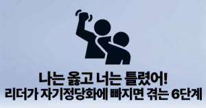 나는 옳고 너는 틀렸어!: 리더가 자기정당화에 빠지면 겪는 6단계