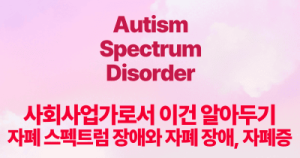 사회사업가로서 이건 알아두기: 자폐 스펙트럼 장애와 자폐 장애, 자폐증