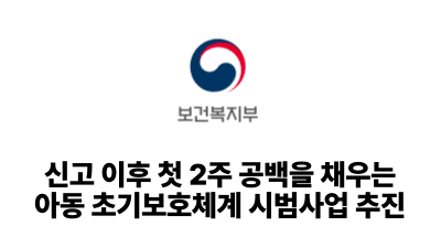 2025 보건복지부: 신고 이후 첫 2주 공백을 채우는 아동 초기보호체계 시범사업 추진