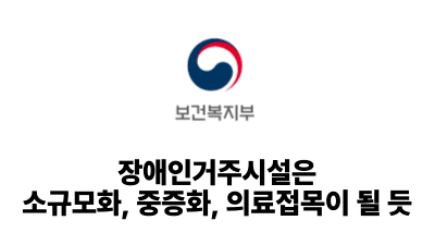 2025 보건복지부: 장애인거주시설은 소규모화, 중증화, 의료접목이 될 듯