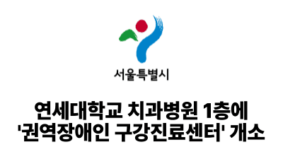 2025 서울시: 연세대학교 치과병원 1층에 ‘권역장애인 구강진료센터’ 개소