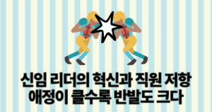 신임 리더의 혁신과 직원 저항: 애정이 클수록 반발도 크다