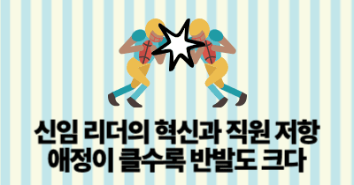 신임 리더의 혁신과 직원 저항: 애정이 클수록 반발도 크다