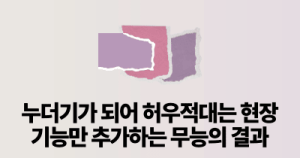 누더기가 되어 허우적대는 현장: 기능만 추가하는 무능의 결과