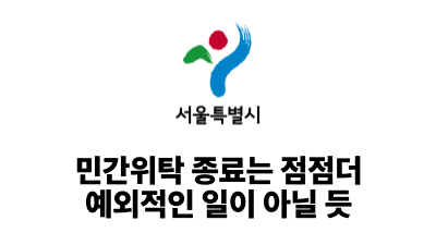 2025 서울시: 민간위탁 종료는 점점더 예외적인 일이 아닐 듯