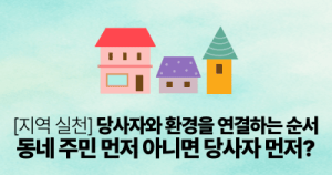 당사자와 환경을 연결하는 순서: 동네 주민 먼저 아니면 당사자 먼저?