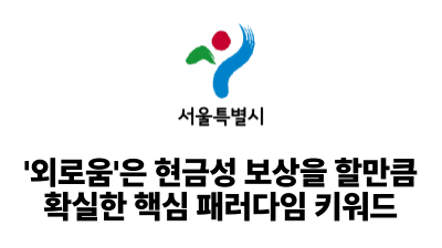2025 서울시: ‘외로움’은 현금성 보상을 할만큼 확실한 핵심 패러다임 키워드