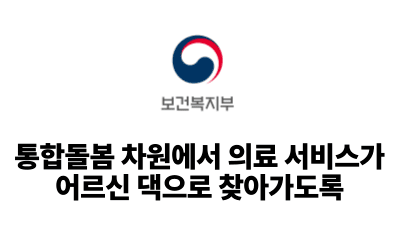 2025 보건복지부: 통합돌봄 차원에서 의료 서비스가 어르신 댁으로 찾아가도록