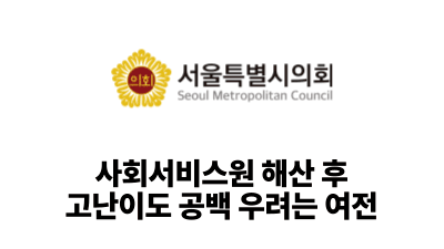 2025 서울시의회: 사회서비스원 해산 후 고난이도 공백 우려는 여전