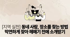 [지역 실천] 동네 사람, 장소를 찾는 방법: 막연하게 찾아 헤매기 전에 소개받기