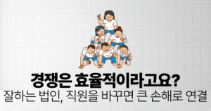 경쟁은 효율적이라고요?: 잘하는 법인, 직원을 바꾸면 큰 손해로 연결