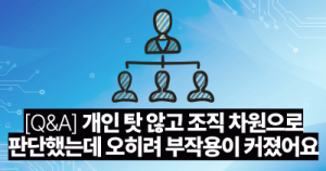 [Q&A] 개인 탓 않고 조직 차원으로 판단했는데 오히려 부작용이 커졌어요