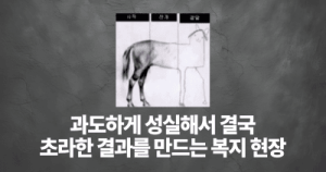 과도하게 성실해서 결국 초라한 결과를 만드는 복지 현장