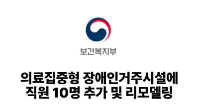 2025 보건복지부: 의료집중형 장애인거주시설에 직원 10명 추가 및 리모델링
