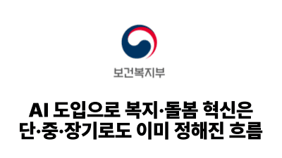 2025 보건복지부: AI 도입으로 복지·돌봄 혁신은 단·중·장기로도 이미 정해진 흐름