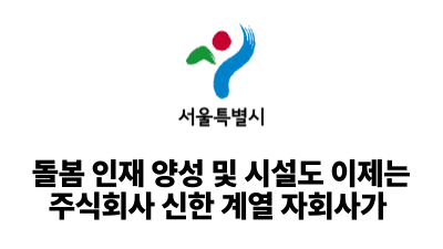 2025 서울시: 돌봄 인재 양성 및 시설도 이제는 주식회사 신한 계열 자회사가