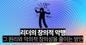 리더의 창의적 악행: 그 원리와 악의적 창의성을 줄이는 방안