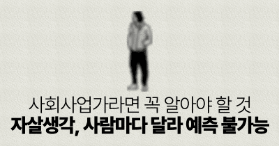 사회사업가라면 꼭 알아야 할 것: 자살생각, 사람마다 달라 예측 불가능