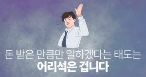 돈 받은 만큼만 일하겠다는 태도는 어리석은 겁니다