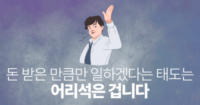 돈 받은 만큼만 일하겠다는 태도는 어리석은 겁니다