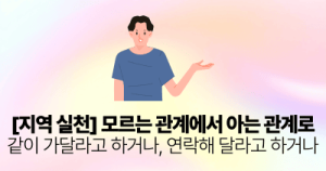 [지역 실천] 모르는 관계에서 아는 관계로: 같이 가달라고 하거나, 연락해 달라고 하거나
