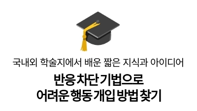 반응 차단 기법으로
어려운 행동 개입 방법 찾기