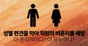 성별 편견을 막아 직원의 비윤리를 예방하기: 더 윤리적이다? 더 유능하다?