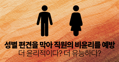 성별 편견을 막아 직원의 비윤리를 예방: 더 윤리적이다? 더 유능하다?