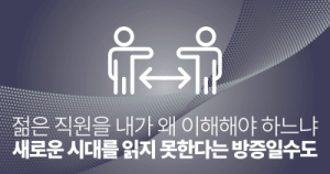 젊은 직원을 내가 왜 이해해야 하느냐: 새로운 시대를 읽지 못한다는 방증일수도