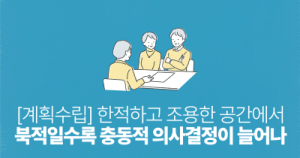 [계획수립] 한적하고 조용한 공간에서: 북적일수록 충동적 의사결정이 늘어나