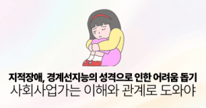 지적장애, 경계선지능의 성격으로 인한 어려움 돕기: 사회사업가는 이해와 관계로 도와야