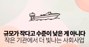 규모가 작다고 수준이 낮은 게 아니다: 작은 기관에서 더 빛나는 사회사업