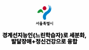 2025 서울시: 경계선지능인(느린학습자)로 세분화, 발달장애+정신건강으로 융합