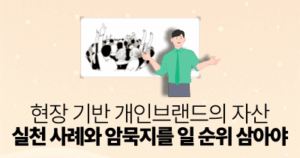 현장 기반 개인브랜드의 자산: 실천 사례와 암묵지를 일 순위 삼아야