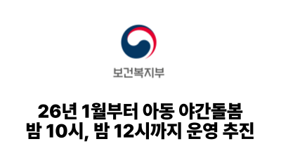 2025 보건복지부: 26년 1월부터 아동 야간돌봄 밤 10시, 밤 12시까지 운영 추진