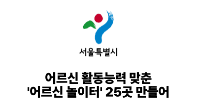 2025 서울시: 어르신 활동능력 맞춘 ‘어르신 놀이터’ 25곳 만들어