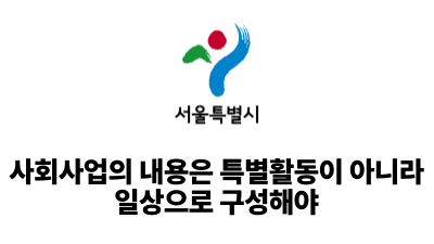 2025 서울시: 사회사업의 내용은 특별활동이 아니라 일상으로 구성해야