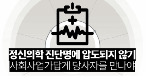 정신의학 진단명에 압도되지 않기: 사회사업가답게 당사자를 만나야