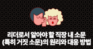 리더로서 알아야 할 직장 내 소문(특히 거짓 소문)의 원리와 대응 방법