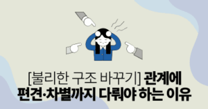 불리한 구조 바꾸기: 관계에 편견·차별까지 다뤄야 하는 이유