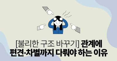 불리한 구조 바꾸기: 관계에 편견·차별까지 다뤄야 하는 이유