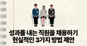 성과를 내는 직원을 채용하기: 현실적인 3가지 방법 제안