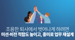 조용한 퇴사에서 벗어나게 하려면: 미션·비전 적합도 높이고, 흥미로 업무 재설계