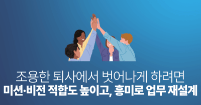 조용한 퇴사에서 벗어나게 하려면: 미션·비전 적합도 높이고, 흥미로 업무 재설계