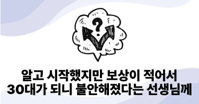 알고 시작했지만 보상이 적어서 30대가 되니 불안해졌다는 선생님께