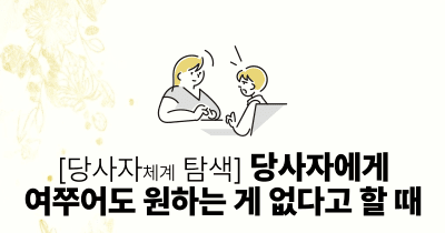 [당사자체계 탐색] 당사자에게 여쭈어도 원하는 게 없다고 할 때