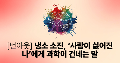 [번아웃] 냉소 소진, ‘사람이 싫어진 나’에게 과학이 건네는 말